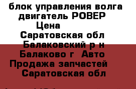 блок управления волга двигатель РОВЕР › Цена ­ 5 000 - Саратовская обл., Балаковский р-н, Балаково г. Авто » Продажа запчастей   . Саратовская обл.